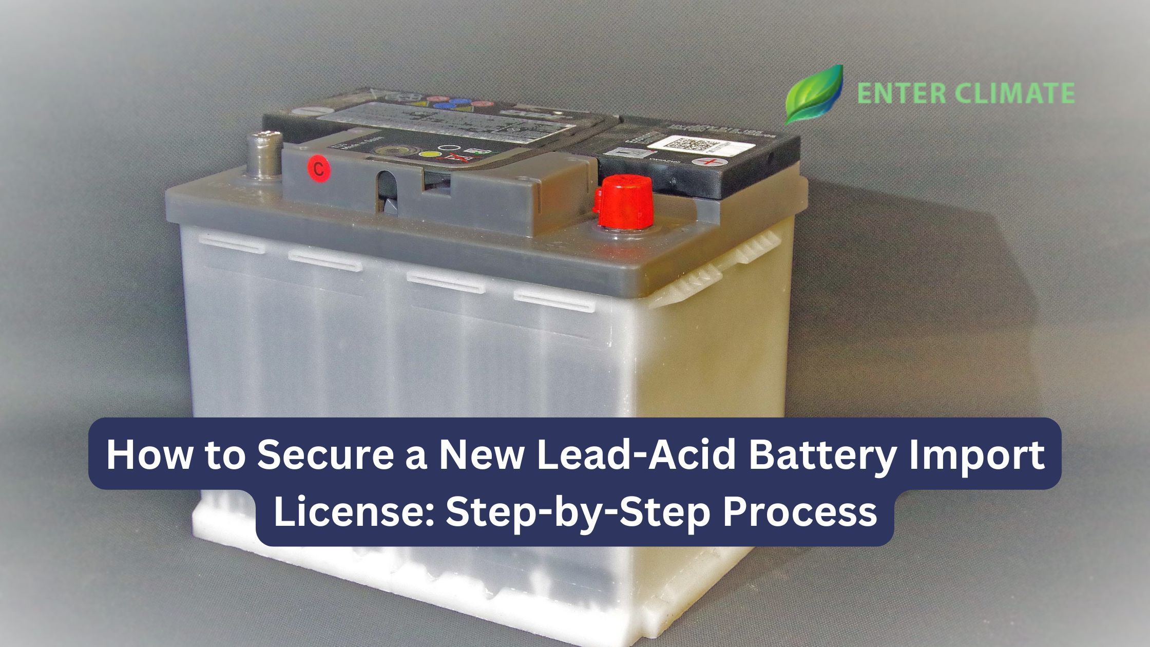 How to Secure a New Lead-Acid Battery Import License: Step-by-Step Process