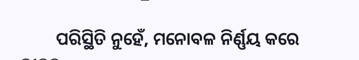 ପରିସ୍ଥିତି ନୁହେଁ, ମନୋବଳ ନିର୍ଣ୍ଣୟ କରେ ଜୀବନ