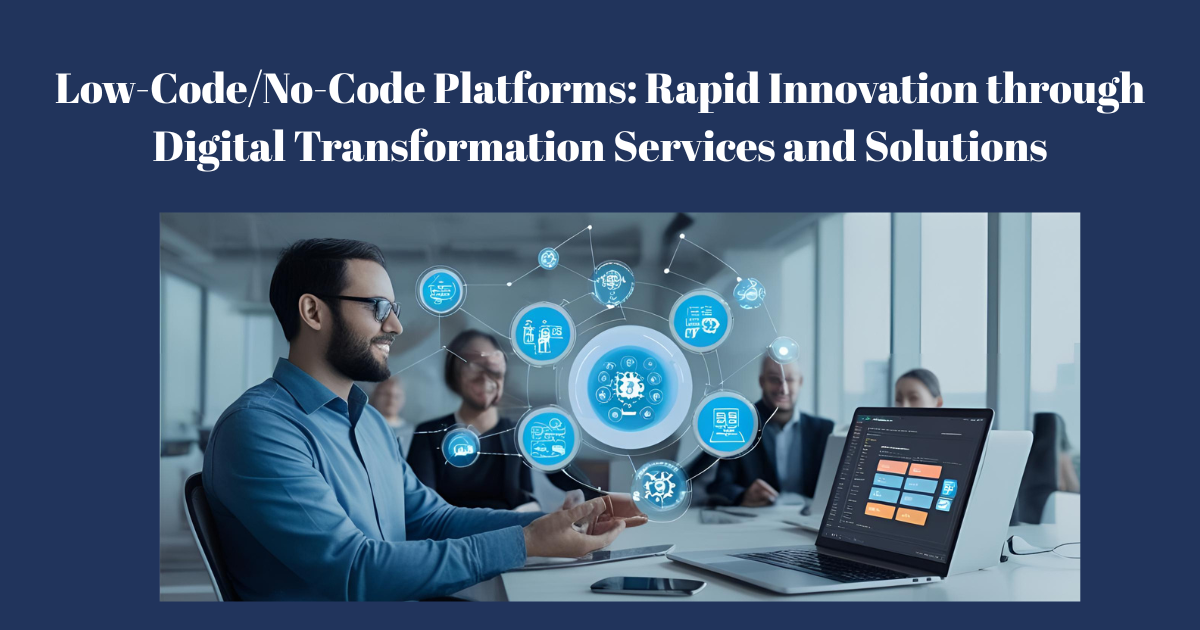 Low-Code/No-Code Platforms: Rapid Innovation through Digital Transformation Services and Solutions