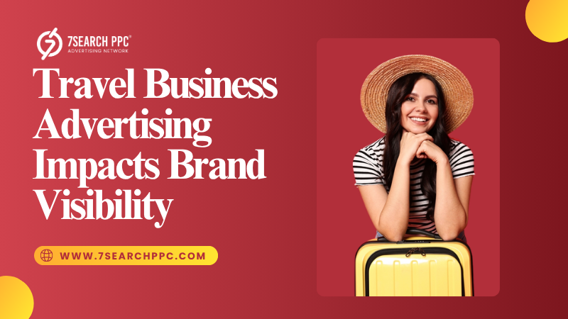 How Travel Advertising Boosts Your Brand’s Visibility