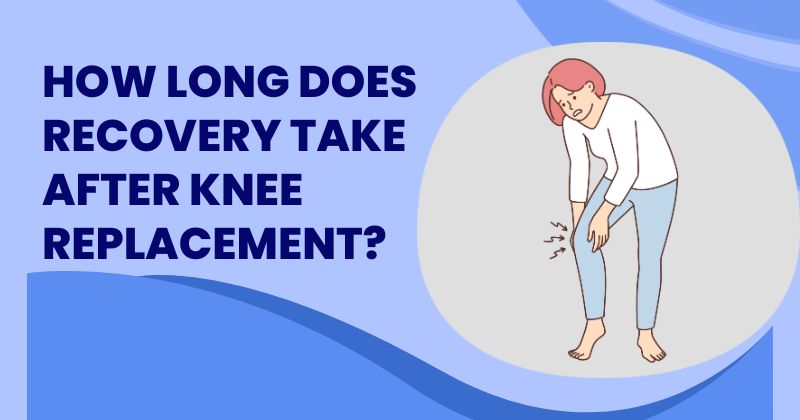 How Long Does Recovery Take After Knee Replacement?