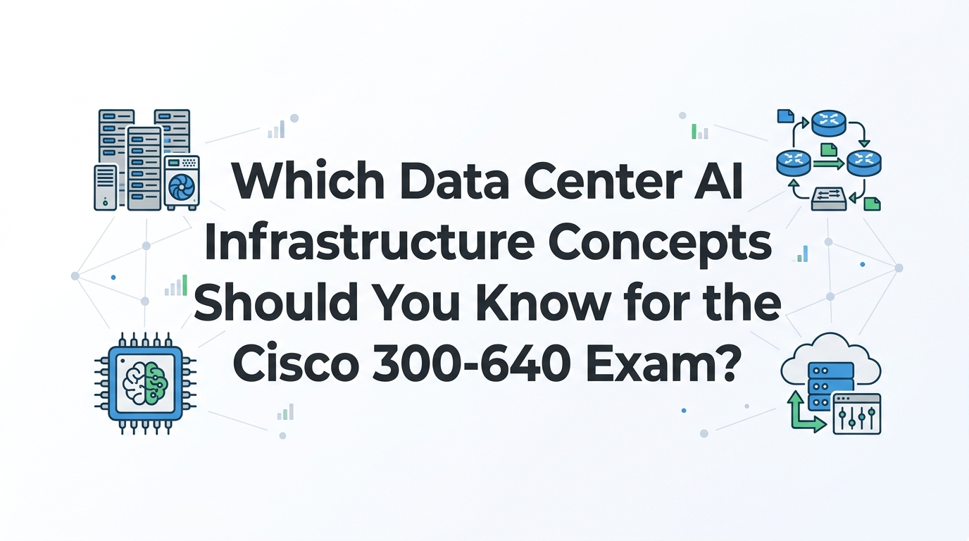 Which Data Center AI Infrastructure Concepts Should You Know for the Cisco 300-640 Exam?