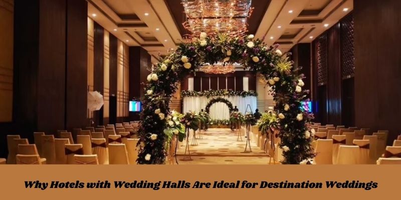 Why Hotels with Wedding Halls Are Ideal for Destination Weddings