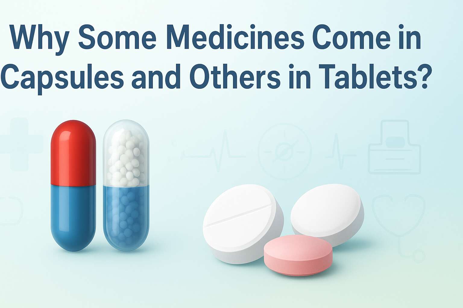 Why Some Medicines Come in Capsules and Others in Tablets?
