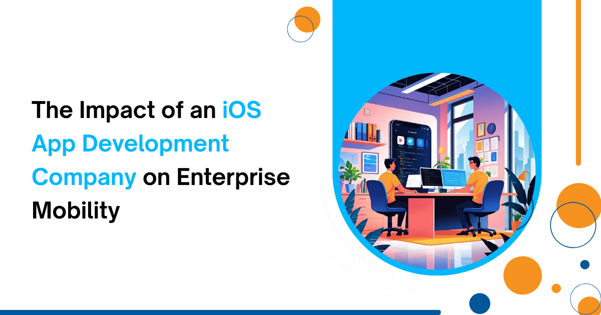 The Impact of an iOS App Development Company on Enterprise Mobility