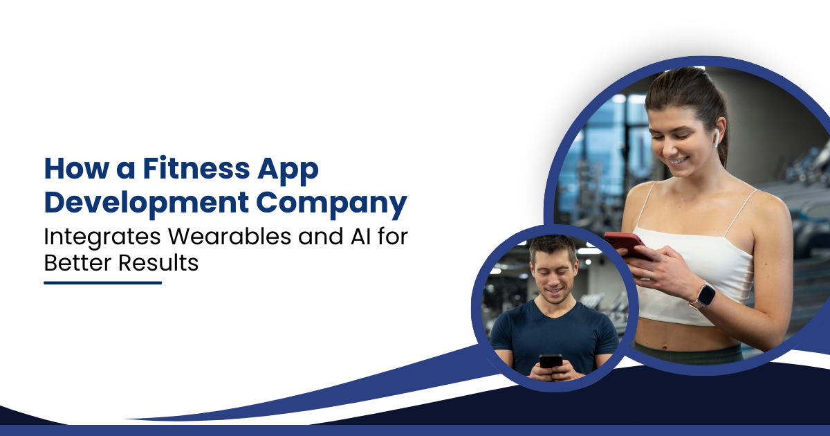 How a Fitness App Development Company Integrates Wearables and AI for Better Results