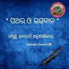 ପଥର ଥରଟିଏ ମନ୍ଦିର ଗଲା ଆଉ ସେ ଭଗବାନ ହୋଇଗଲା ଆଉ ମଣିଷ ପ୍ରତିଦିନ ମନ୍ଦିର ଯାଏ କିନ୍ତୁ ମଣିଷ ହୋଇ ପାରିଲା ନାହିଁ(A stone once went to a temple and became a god, and a man goes to a temple every day but could not become a man)