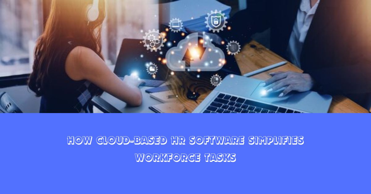 How Cloud-Based HR Software Simplifies Workforce Tasks