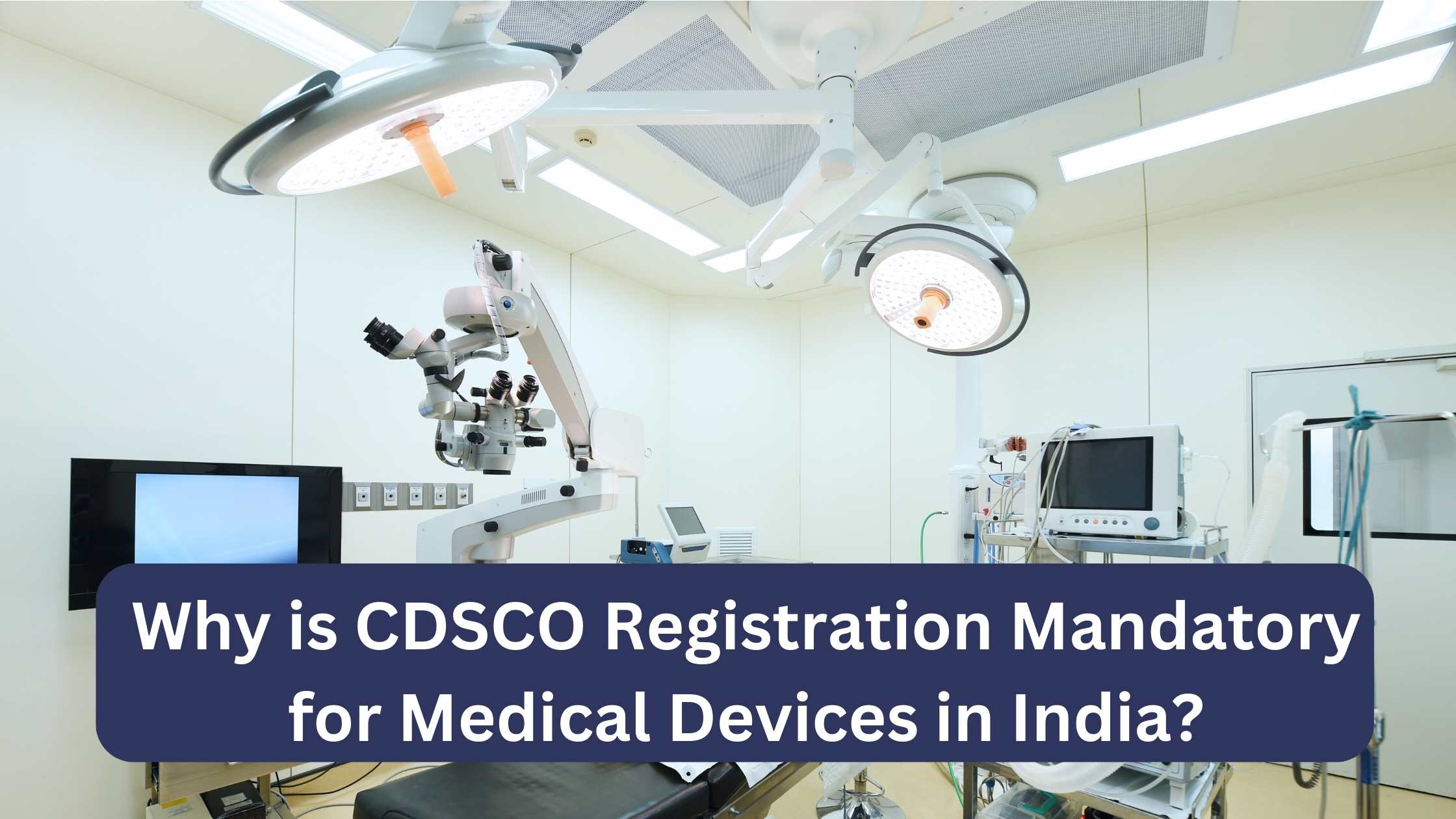 Why is CDSCO Registration Mandatory for Medical Devices in India?