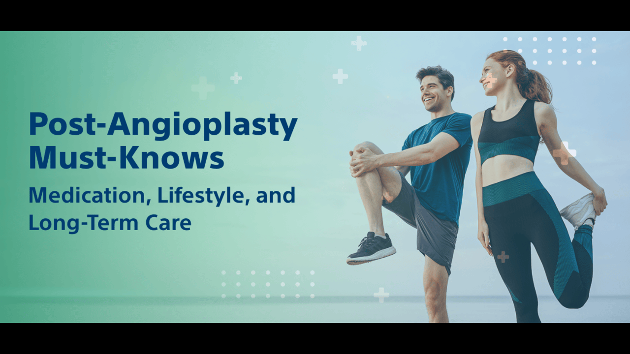 Post-Angioplasty Must-Knows: Medication, Lifestyle and Long-Term Care