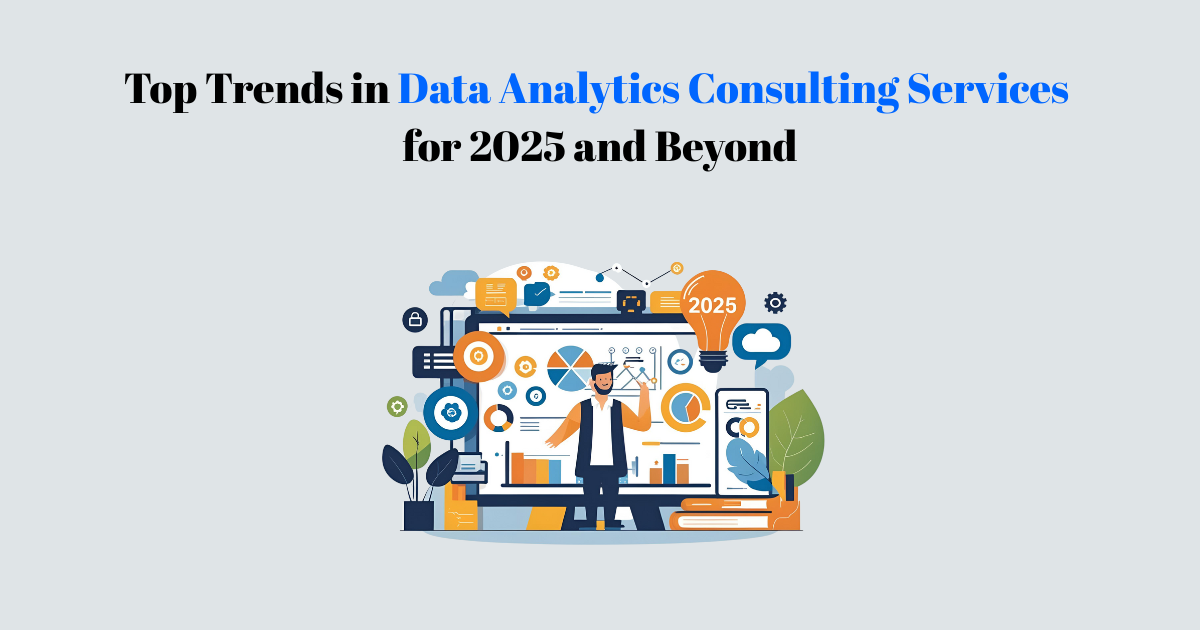 Top Trends in Data Analytics Consulting Services for 2025 and Beyond