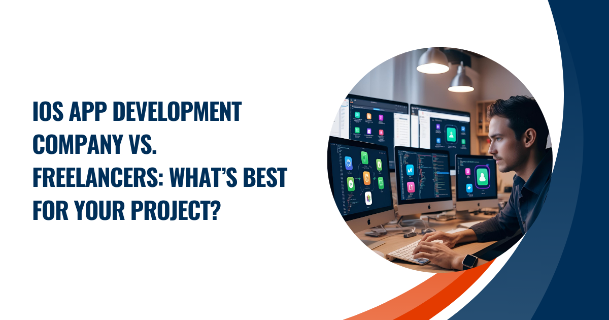 iOS App Development Company vs. Freelancers: What’s Best for Your Project?