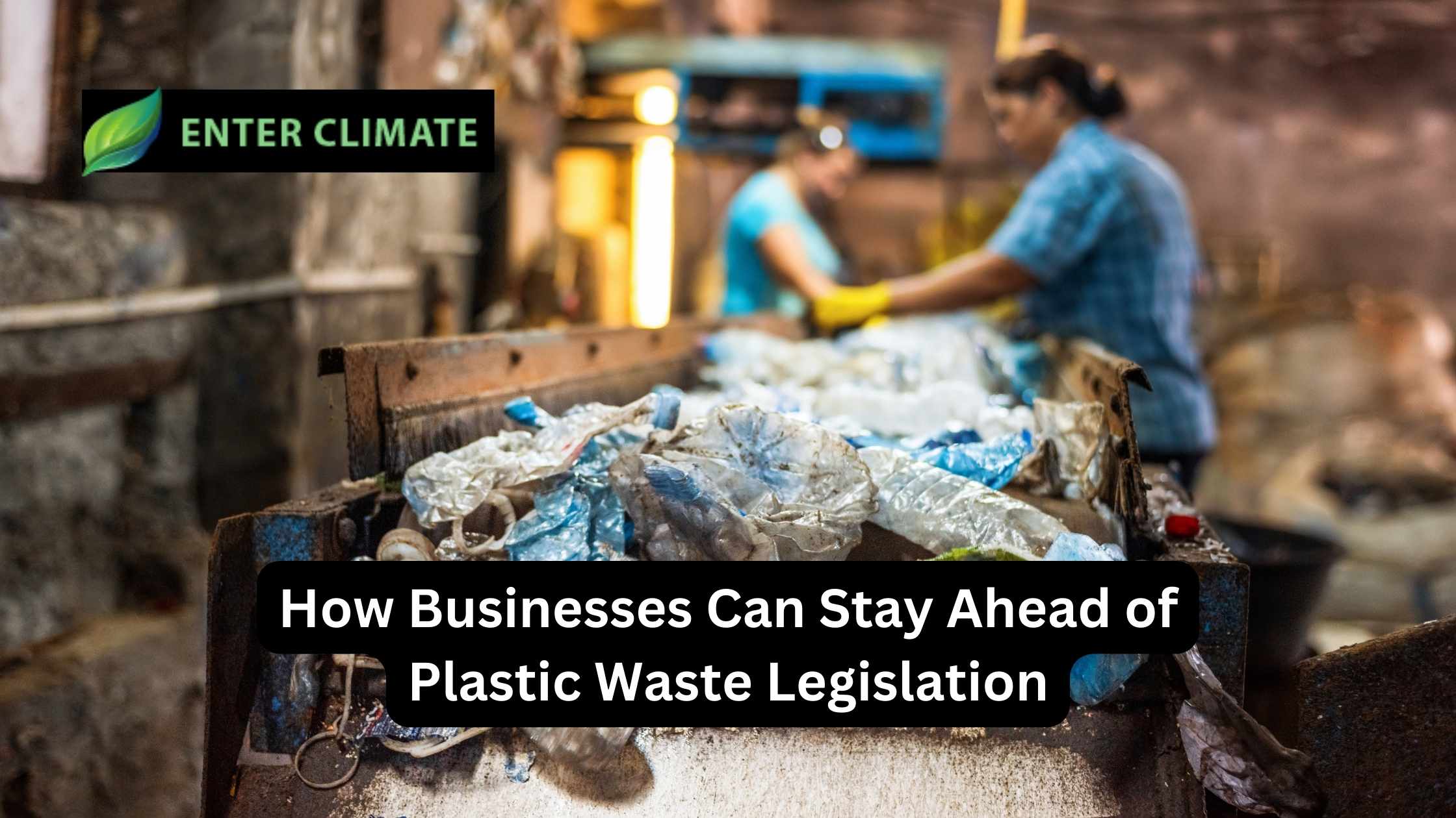 How Businesses Can Stay Ahead of Plastic Waste Legislation