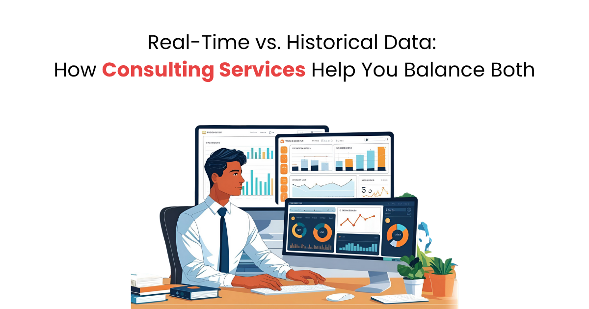 Real-Time vs. Historical Data: How Consulting Services Help You Balance Both